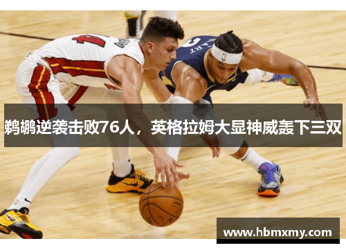 鹈鹕逆袭击败76人，英格拉姆大显神威轰下三双
