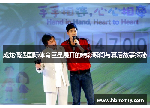 成龙偶遇国际体育巨星展开的精彩瞬间与幕后故事探秘