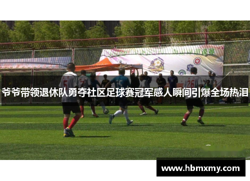 爷爷带领退休队勇夺社区足球赛冠军感人瞬间引爆全场热泪