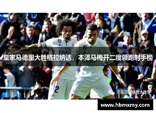 皇家马德里大胜格拉纳达，本泽马梅开二度领跑射手榜