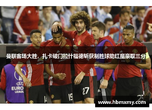 曼联客场大胜，扎卡破门拉什福德斩获制胜球助红魔豪取三分