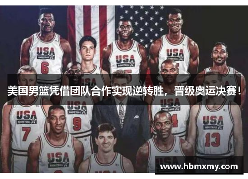 美国男篮凭借团队合作实现逆转胜，晋级奥运决赛！