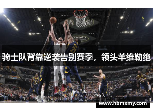 骑士队背靠逆袭告别赛季，领头羊维勒绝