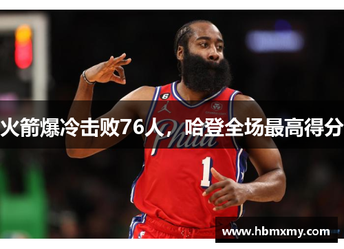 火箭爆冷击败76人，哈登全场最高得分