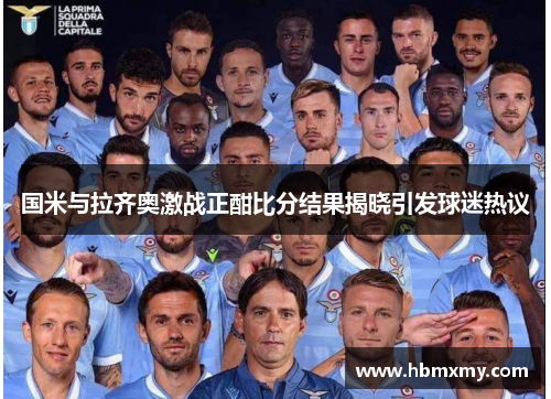 国米与拉齐奥激战正酣比分结果揭晓引发球迷热议