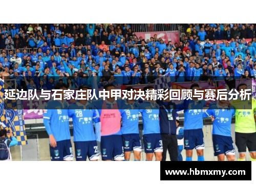 延边队与石家庄队中甲对决精彩回顾与赛后分析
