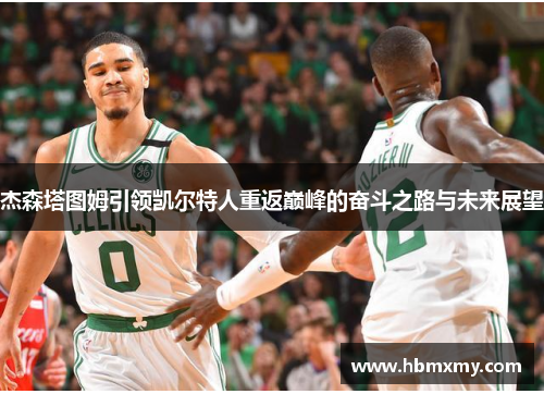 杰森塔图姆引领凯尔特人重返巅峰的奋斗之路与未来展望