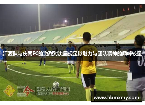 江源队与庆南FC的激烈对决展现足球魅力与团队精神的巅峰较量