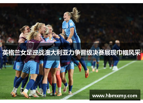 英格兰女足迎战澳大利亚力争晋级决赛展现巾帼风采