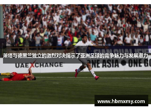 萧塔与德黑兰独立的激烈对决揭示了亚洲足球的竞争魅力与发展潜力