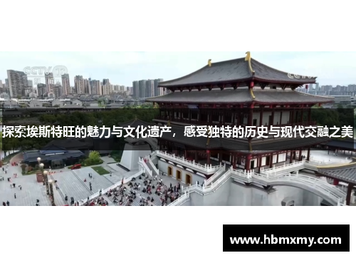 探索埃斯特旺的魅力与文化遗产，感受独特的历史与现代交融之美