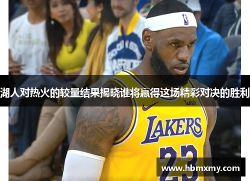 湖人对热火的较量结果揭晓谁将赢得这场精彩对决的胜利